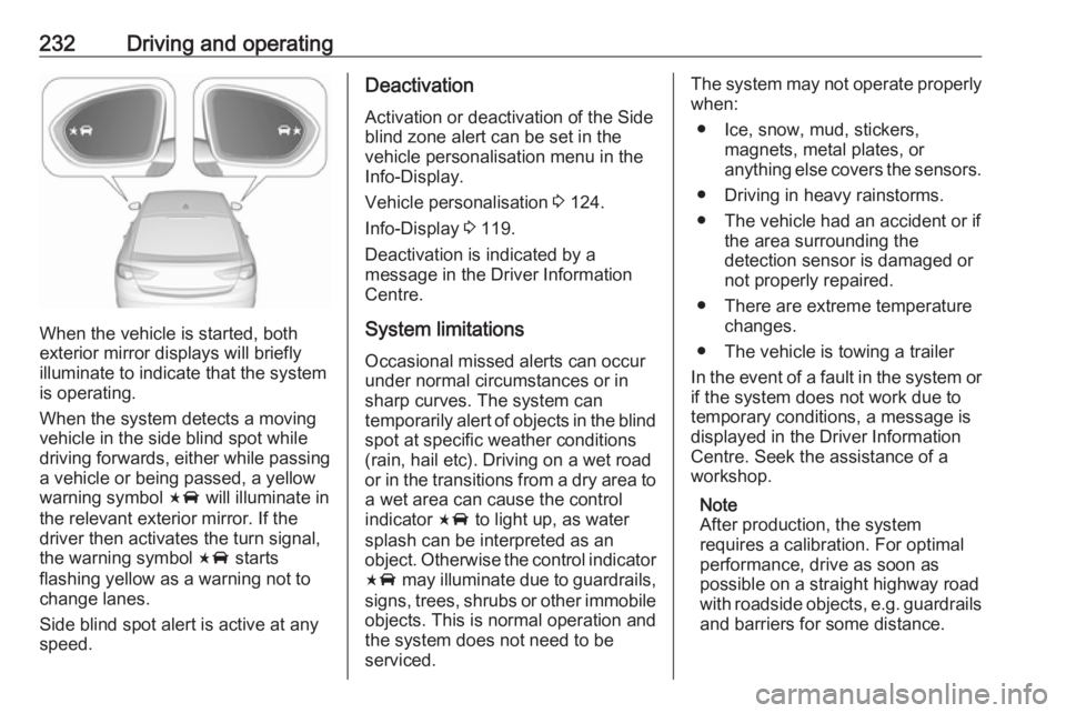 OPEL INSIGNIA 2019 Owners Manual 232Driving and operating
When the vehicle is started, both
exterior mirror displays will briefly illuminate to indicate that the system
is operating.
When the system detects a moving
vehicle in the si OPEL INSIGNIA 2019 Owners Manual 232Driving and operating
When the vehicle is started, both
exterior mirror displays will briefly illuminate to indicate that the system
is operating.
When the system detects a moving
vehicle in the si
