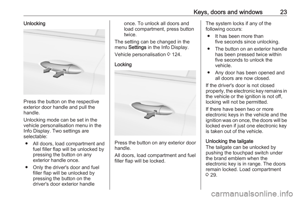 OPEL INSIGNIA 2019  Owners Manual Keys, doors and windows23Unlocking
Press the button on the respective
exterior door handle and pull the
handle.
Unlocking mode can be set in the
vehicle personalisation menu in the
Info Display. Two s