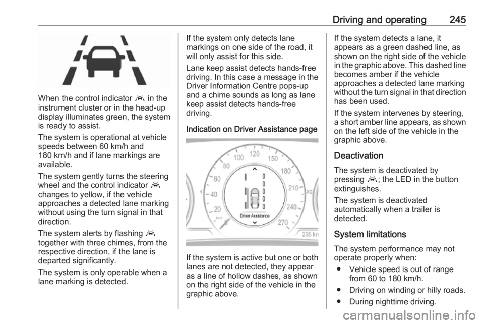 OPEL INSIGNIA 2019 Owners Manual Driving and operating245
When the control indicator a in the
instrument cluster or in the head-up display illuminates green, the system
is ready to assist.
The system is operational at vehicle
speeds OPEL INSIGNIA 2019 Owners Manual Driving and operating245
When the control indicator a in the
instrument cluster or in the head-up display illuminates green, the system
is ready to assist.
The system is operational at vehicle
speeds