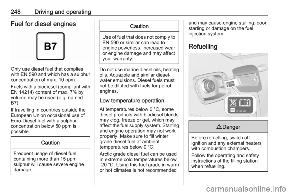 OPEL INSIGNIA 2019 Owners Manual 248Driving and operatingFuel for diesel engines
Only use diesel fuel that complies
with EN 590 and which has a sulphur
concentration of max. 10 ppm.
Fuels with a biodiesel (compliant with
EN 14214) c OPEL INSIGNIA 2019 Owners Manual 248Driving and operatingFuel for diesel engines
Only use diesel fuel that complies
with EN 590 and which has a sulphur
concentration of max. 10 ppm.
Fuels with a biodiesel (compliant with
EN 14214) c
