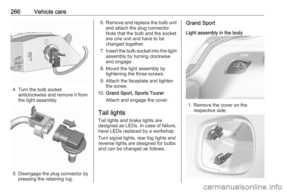 OPEL INSIGNIA 2019 Owners Manual 266Vehicle care
4. Turn the bulb socketanticlockwise and remove it from
the light assembly.
5. Disengage the plug connector by pressing the retaining lug.
6.Remove and replace the bulb unit
and attach OPEL INSIGNIA 2019 Owners Manual 266Vehicle care
4. Turn the bulb socketanticlockwise and remove it from
the light assembly.
5. Disengage the plug connector by pressing the retaining lug.
6.Remove and replace the bulb unit
and attach
