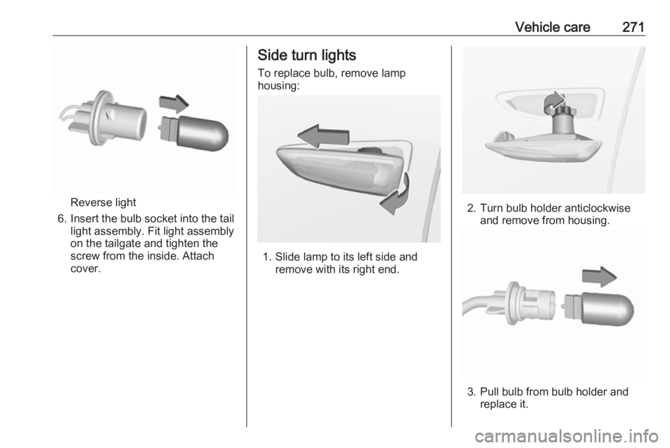 OPEL INSIGNIA 2019  Owners Manual Vehicle care271
Reverse light
6. Insert the bulb socket into the tail light assembly. Fit light assembly
on the tailgate and tighten the
screw from the inside. Attach
cover.
Side turn lights
To replac