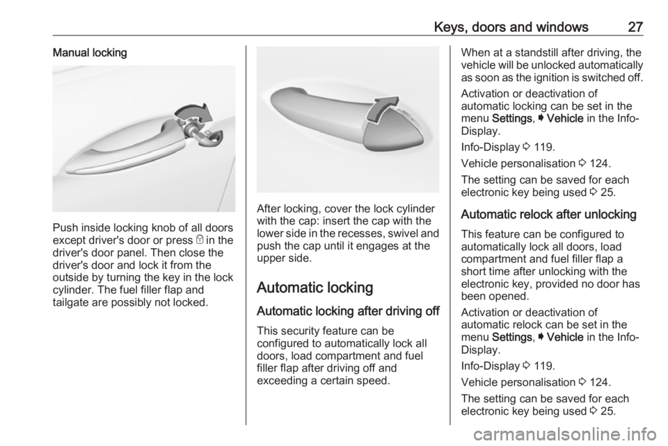 OPEL INSIGNIA 2019 Owners Manual Keys, doors and windows27Manual locking
Push inside locking knob of all doors
except driver's door or press  e in the
driver's door panel. Then close the driver's door and lock it from the