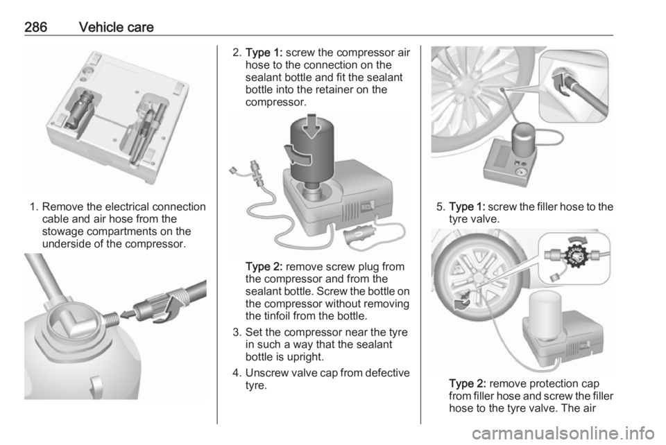OPEL INSIGNIA 2019 Owners Manual 286Vehicle care
1. Remove the electrical connectioncable and air hose from the
stowage compartments on the
underside of the compressor.
2. Type 1: screw the compressor air
hose to the connection on t OPEL INSIGNIA 2019 Owners Manual 286Vehicle care
1. Remove the electrical connectioncable and air hose from the
stowage compartments on the
underside of the compressor.
2. Type 1: screw the compressor air
hose to the connection on t