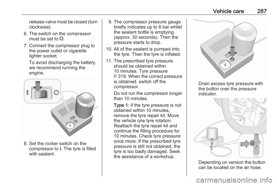 OPEL INSIGNIA 2019 Owners Manual Vehicle care287release valve must be closed (turnclockwise).
6. The switch on the compressor must be set to J.
7. Connect the compressor plug to the power outlet or cigarette
lighter socket.
To avoid OPEL INSIGNIA 2019 Owners Manual Vehicle care287release valve must be closed (turnclockwise).
6. The switch on the compressor must be set to J.
7. Connect the compressor plug to the power outlet or cigarette
lighter socket.
To avoid