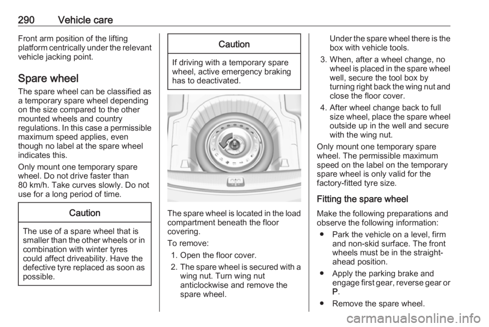 OPEL INSIGNIA 2019 Owners Manual 290Vehicle careFront arm position of the lifting
platform centrically under the relevant vehicle jacking point.
Spare wheel
The spare wheel can be classified as
a temporary spare wheel depending
on th OPEL INSIGNIA 2019 Owners Manual 290Vehicle careFront arm position of the lifting
platform centrically under the relevant vehicle jacking point.
Spare wheel
The spare wheel can be classified as
a temporary spare wheel depending
on th