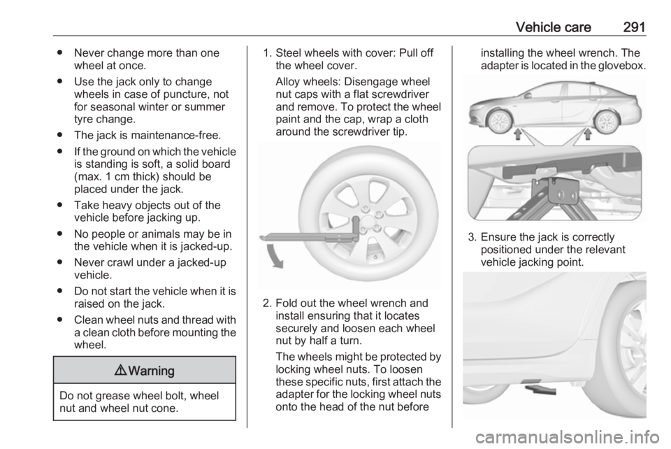 OPEL INSIGNIA 2019 Owners Manual Vehicle care291● Never change more than onewheel at once.
● Use the jack only to change wheels in case of puncture, not
for seasonal winter or summer
tyre change.
● The jack is maintenance-free. OPEL INSIGNIA 2019 Owners Manual Vehicle care291● Never change more than onewheel at once.
● Use the jack only to change wheels in case of puncture, not
for seasonal winter or summer
tyre change.
● The jack is maintenance-free.