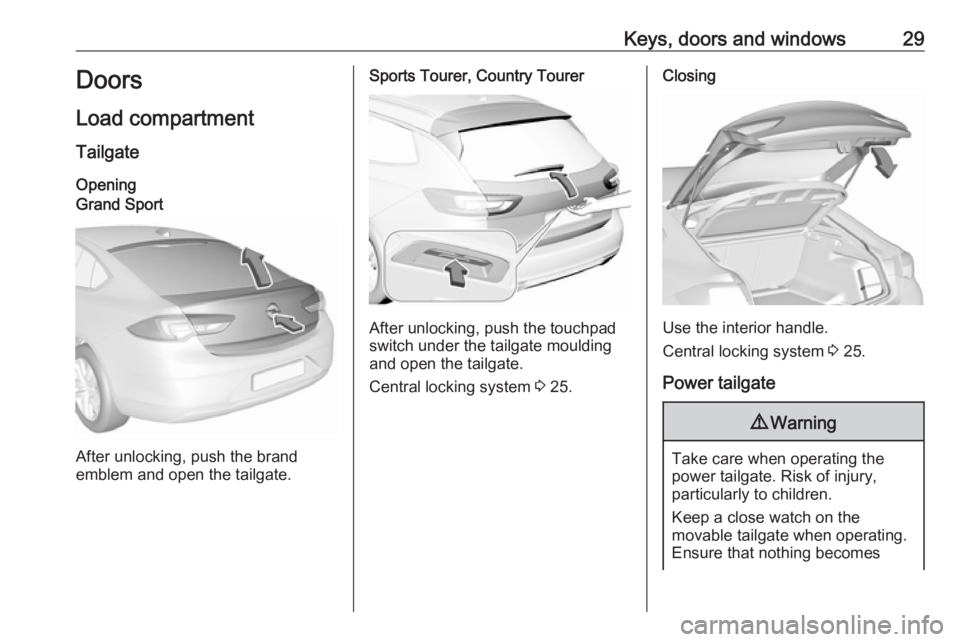 OPEL INSIGNIA 2019 Owners Guide Keys, doors and windows29Doors
Load compartment Tailgate
OpeningGrand Sport
After unlocking, push the brand
emblem and open the tailgate.
Sports Tourer, Country Tourer
After unlocking, push the touchp