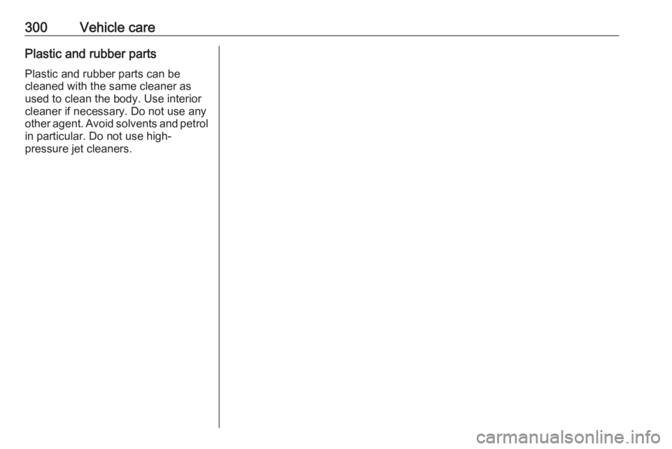 OPEL INSIGNIA 2019 Owners Manual 300Vehicle carePlastic and rubber parts
Plastic and rubber parts can be
cleaned with the same cleaner as
used to clean the body. Use interior
cleaner if necessary. Do not use any
other agent. Avoid so OPEL INSIGNIA 2019 Owners Manual 300Vehicle carePlastic and rubber parts
Plastic and rubber parts can be
cleaned with the same cleaner as
used to clean the body. Use interior
cleaner if necessary. Do not use any
other agent. Avoid so