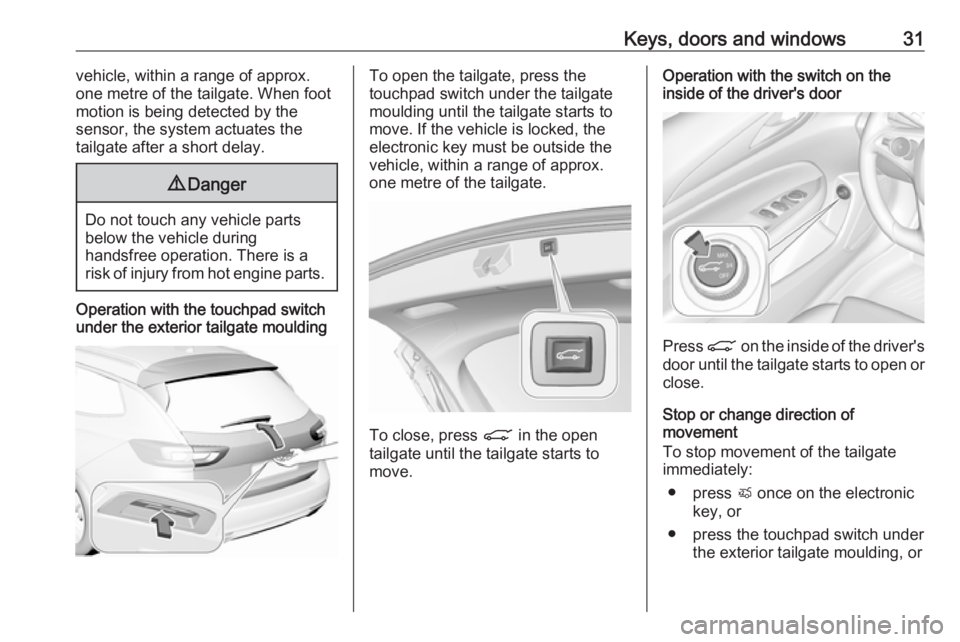 OPEL INSIGNIA 2019 Owners Guide Keys, doors and windows31vehicle, within a range of approx.
one metre of the tailgate. When foot
motion is being detected by the
sensor, the system actuates the
tailgate after a short delay.9 Danger
D