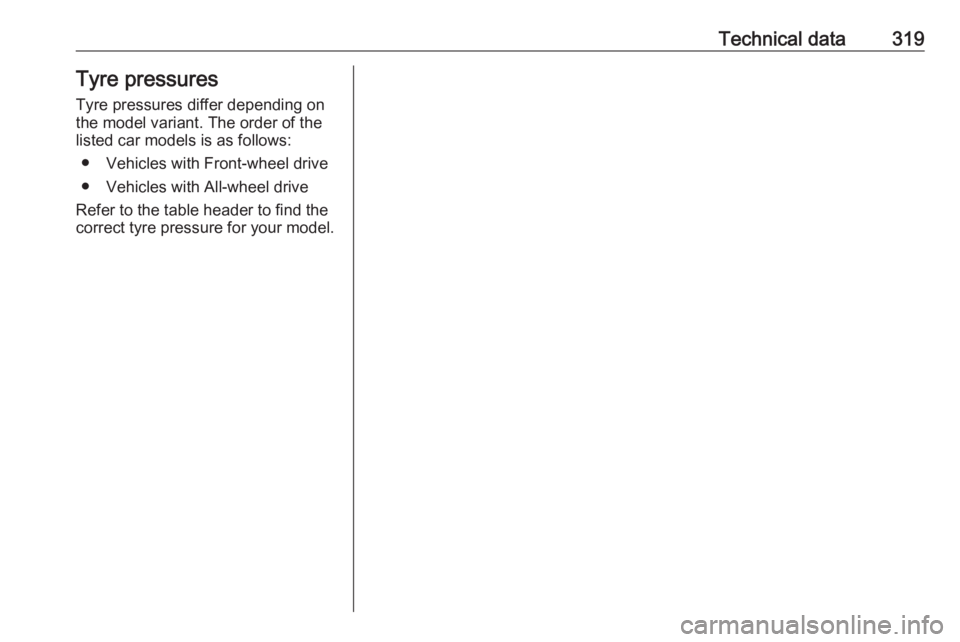 OPEL INSIGNIA 2019  Owners Manual Technical data319Tyre pressures
Tyre pressures differ depending on
the model variant. The order of the
listed car models is as follows:
● Vehicles with Front-wheel drive
● Vehicles with All-wheel 