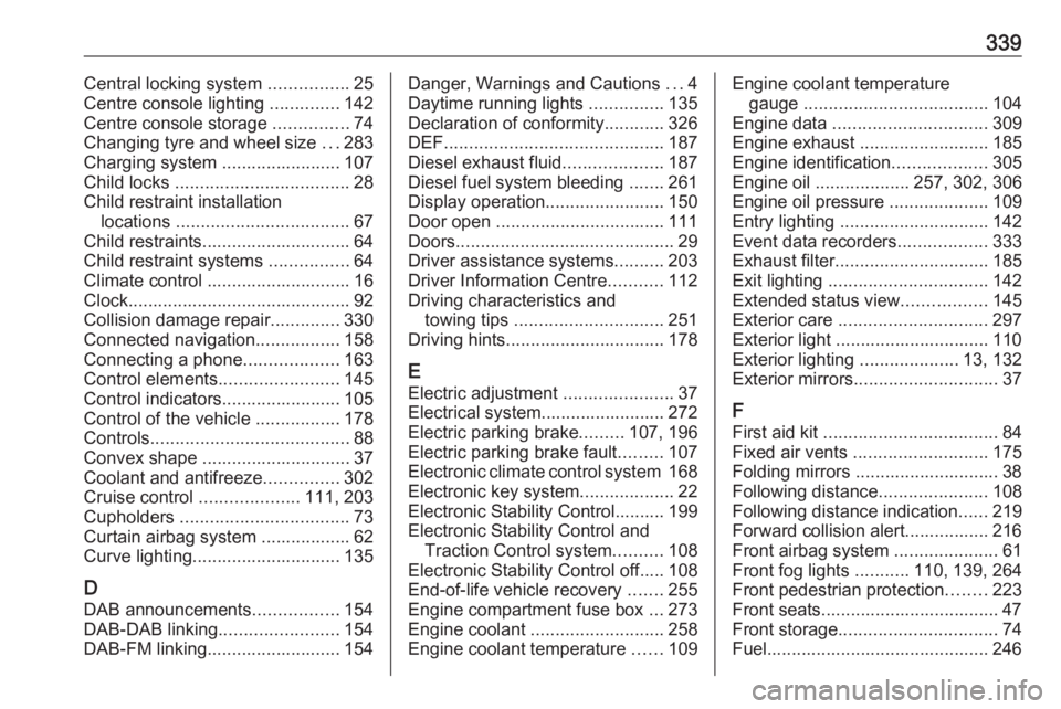 OPEL INSIGNIA 2019  Owners Manual 339Central locking system ................25
Centre console lighting  ..............142
Centre console storage  ...............74
Changing tyre and wheel size  ...283
Charging system .................