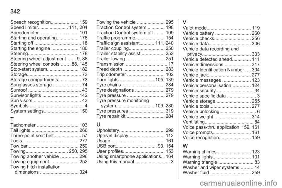 OPEL INSIGNIA 2019  Owners Manual 342Speech recognition.....................159
Speed limiter....................... 111, 204
Speedometer  ............................. 101
Starting and operating ................178
Starting off  ....