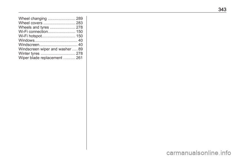 OPEL INSIGNIA 2019  Owners Manual 343Wheel changing .........................289
Wheel covers  ............................. 283
Wheels and tyres  .......................278
Wi-Fi connection .........................150
Wi-Fi hotspot 