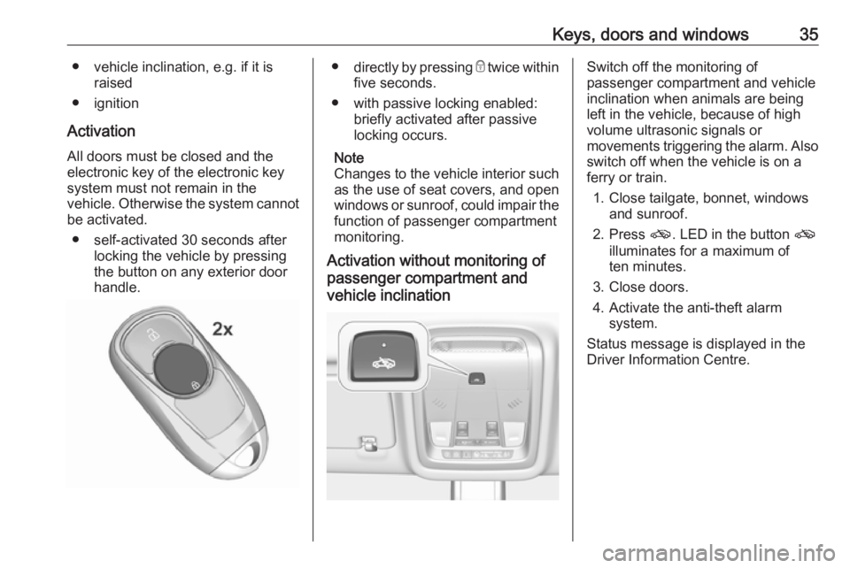 OPEL INSIGNIA 2019 Owners Guide Keys, doors and windows35● vehicle inclination, e.g. if it israised
● ignition
Activation All doors must be closed and the
electronic key of the electronic key
system must not remain in the
vehicl