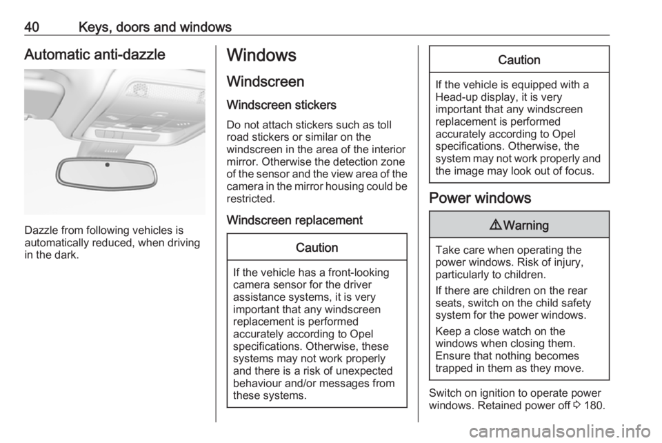 OPEL INSIGNIA 2019 Service Manual 40Keys, doors and windowsAutomatic anti-dazzle
Dazzle from following vehicles is
automatically reduced, when driving
in the dark.
Windows
Windscreen
Windscreen stickers
Do not attach stickers such as 