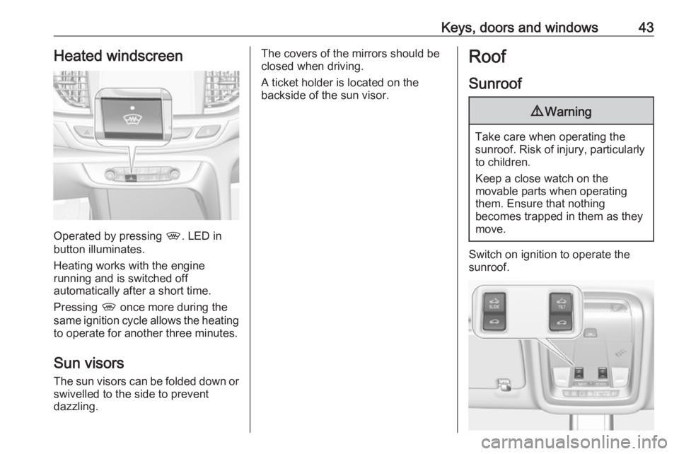OPEL INSIGNIA 2019 Service Manual Keys, doors and windows43Heated windscreen
Operated by pressing ,. LED in
button illuminates.
Heating works with the engine
running and is switched off
automatically after a short time.
Pressing  , on