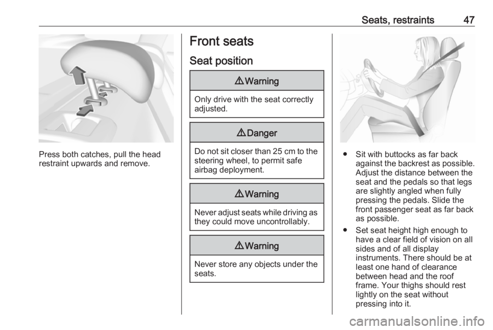 OPEL INSIGNIA 2019  Owners Manual Seats, restraints47
Press both catches, pull the head
restraint upwards and remove.
Front seats
Seat position9 Warning
Only drive with the seat correctly
adjusted.
9 Danger
Do not sit closer than  25 
