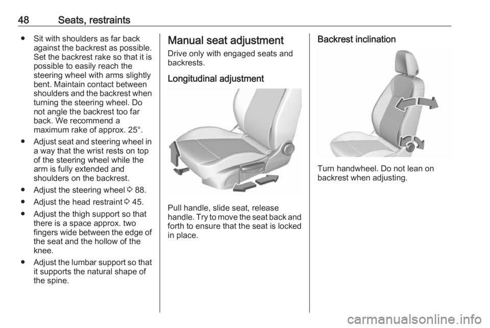OPEL INSIGNIA 2019 Service Manual 48Seats, restraints● Sit with shoulders as far backagainst the backrest as possible.
Set the backrest rake so that it is possible to easily reach the
steering wheel with arms slightly
bent. Maintain