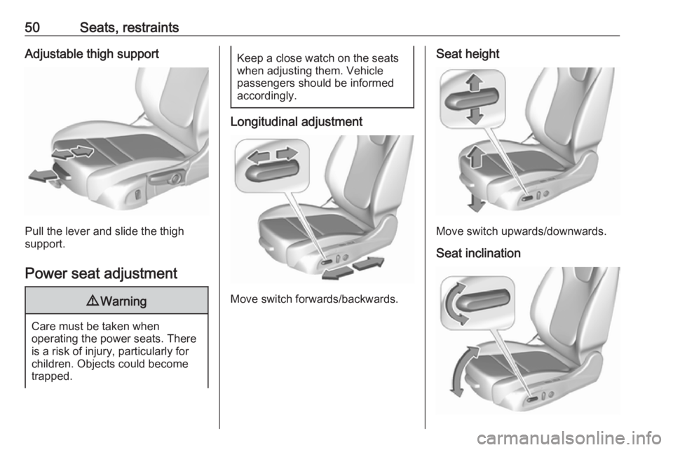 OPEL INSIGNIA 2019 Workshop Manual 50Seats, restraintsAdjustable thigh support
Pull the lever and slide the thigh
support.
Power seat adjustment
9 Warning
Care must be taken when
operating the power seats. There
is a risk of injury, pa