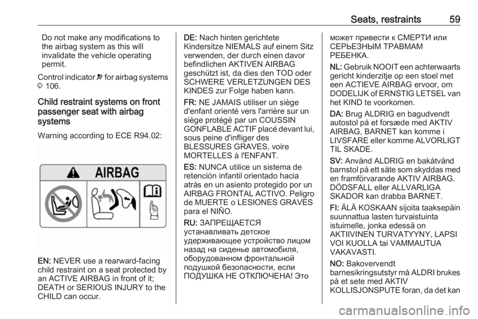 OPEL INSIGNIA 2019 Repair Manual Seats, restraints59Do not make any modifications to
the airbag system as this will
invalidate the vehicle operating
permit.
Control indicator  v for airbag systems
3  106.
Child restraint systems on f