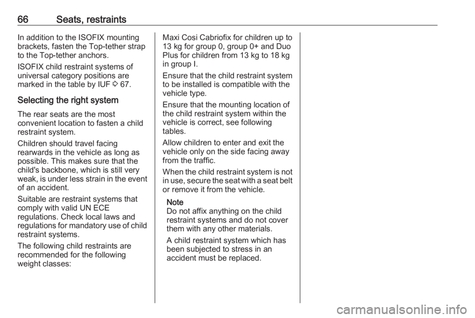 OPEL INSIGNIA 2019 Repair Manual 66Seats, restraintsIn addition to the ISOFIX mounting
brackets, fasten the Top-tether strap
to the Top-tether anchors.
ISOFIX child restraint systems of
universal category positions are
marked in the 