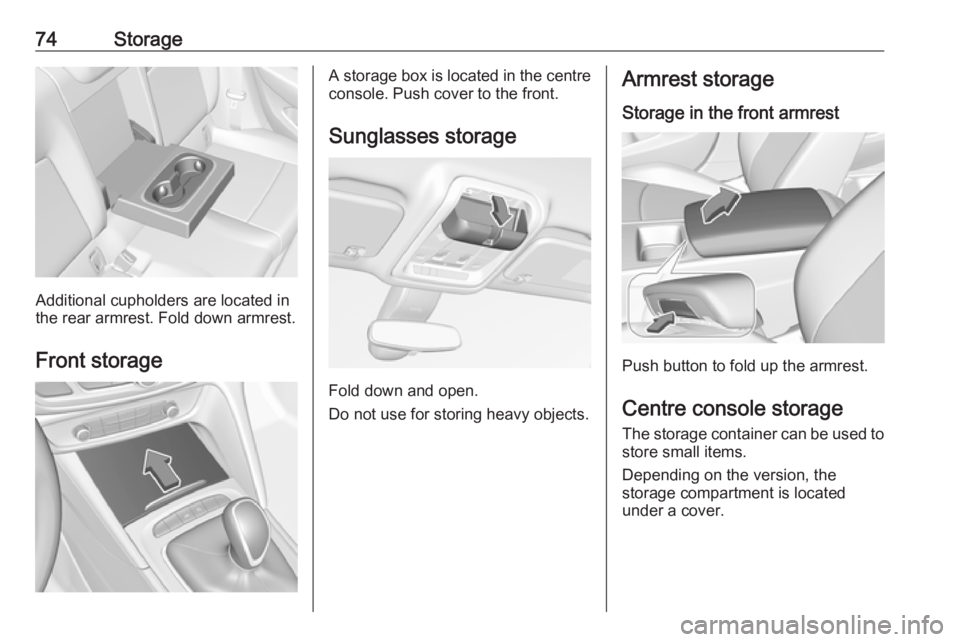 OPEL INSIGNIA 2019 Manual PDF 74Storage
Additional cupholders are located in
the rear armrest. Fold down armrest.
Front storage
A storage box is located in the centre
console. Push cover to the front.
Sunglasses storage
Fold down OPEL INSIGNIA 2019 Manual PDF 74Storage
Additional cupholders are located in
the rear armrest. Fold down armrest.
Front storage
A storage box is located in the centre
console. Push cover to the front.
Sunglasses storage
Fold down