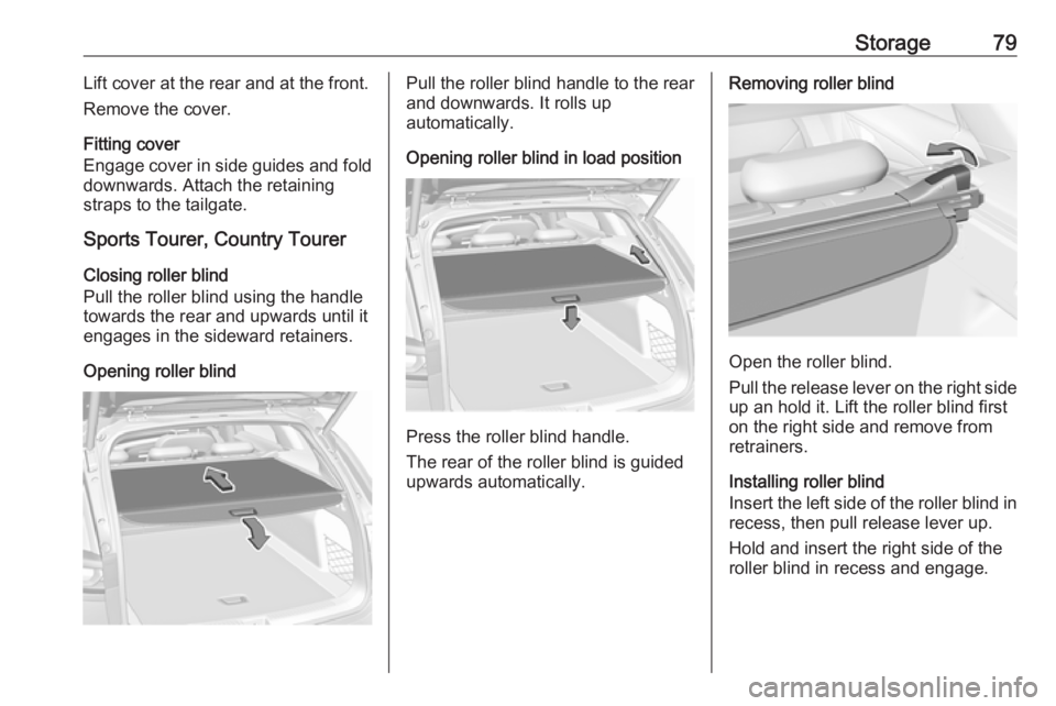 OPEL INSIGNIA 2019  Owners Manual Storage79Lift cover at the rear and at the front.
Remove the cover.
Fitting cover
Engage cover in side guides and fold
downwards. Attach the retaining
straps to the tailgate.
Sports Tourer, Country To