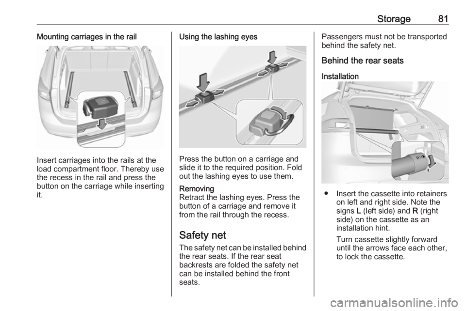 OPEL INSIGNIA 2019 Manual Online Storage81Mounting carriages in the rail
Insert carriages into the rails at the
load compartment floor. Thereby use
the recess in the rail and press the
button on the carriage while inserting
it.
Using OPEL INSIGNIA 2019 Manual Online Storage81Mounting carriages in the rail
Insert carriages into the rails at the
load compartment floor. Thereby use
the recess in the rail and press the
button on the carriage while inserting
it.
Using