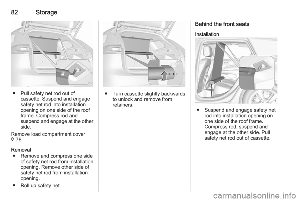 OPEL INSIGNIA 2019 Manual Online 82Storage
● Pull safety net rod out ofcassette. Suspend and engage
safety net rod into installation
opening on one side of the roof
frame. Compress rod and
suspend and engage at the other
side.
Remo OPEL INSIGNIA 2019 Manual Online 82Storage
● Pull safety net rod out ofcassette. Suspend and engage
safety net rod into installation
opening on one side of the roof
frame. Compress rod and
suspend and engage at the other
side.
Remo