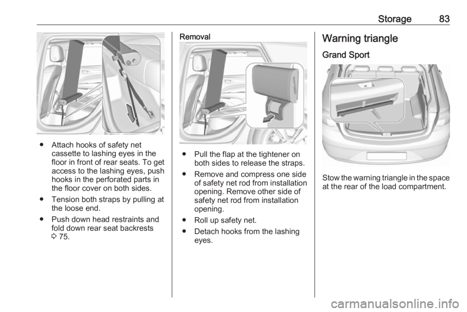 OPEL INSIGNIA 2019  Owners Manual Storage83
● Attach hooks of safety netcassette to lashing eyes in the
floor in front of rear seats. To get
access to the lashing eyes, push
hooks in the perforated parts in
the floor cover on both s