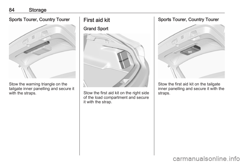 OPEL INSIGNIA 2019 Manual Online 84StorageSports Tourer, Country Tourer
Stow the warning triangle on the
tailgate inner panelling and secure it with the straps.
First aid kit
Grand Sport
Stow the first aid kit on the right side
of th OPEL INSIGNIA 2019 Manual Online 84StorageSports Tourer, Country Tourer
Stow the warning triangle on the
tailgate inner panelling and secure it with the straps.
First aid kit
Grand Sport
Stow the first aid kit on the right side
of th