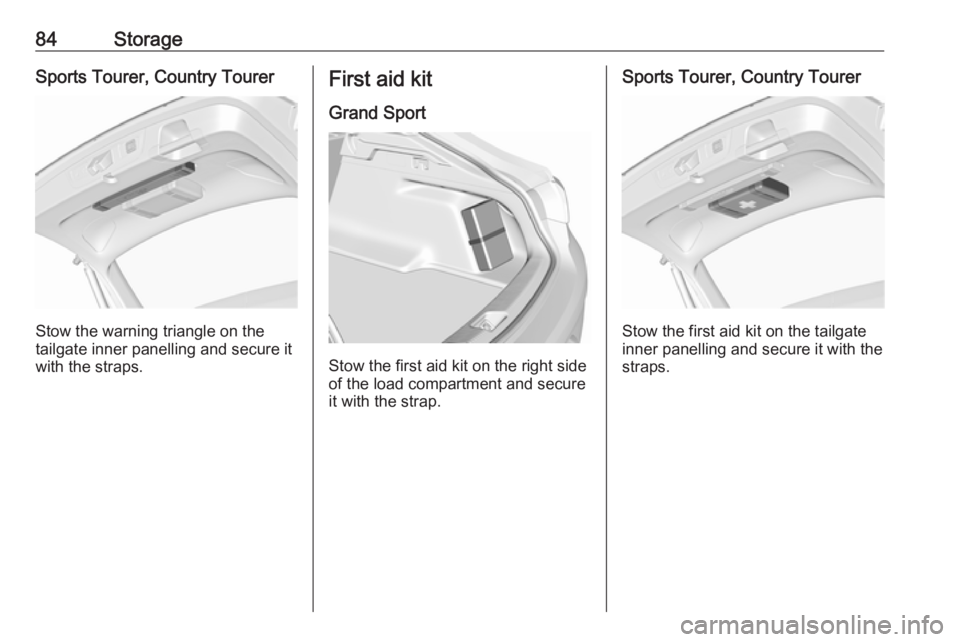 OPEL INSIGNIA 2019  Owners Manual 84StorageSports Tourer, Country Tourer
Stow the warning triangle on the
tailgate inner panelling and secure it with the straps.
First aid kit
Grand Sport
Stow the first aid kit on the right side
of th