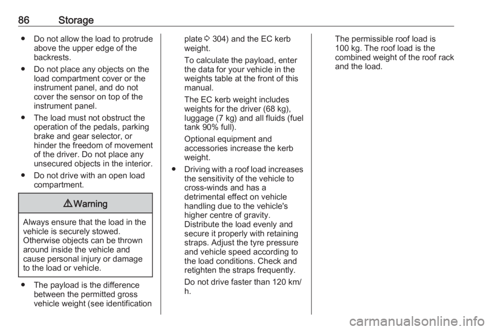 OPEL INSIGNIA 2019  Owners Manual 86Storage● Do not allow the load to protrudeabove the upper edge of the
backrests.
● Do not place any objects on the load compartment cover or theinstrument panel, and do notcover the sensor on to