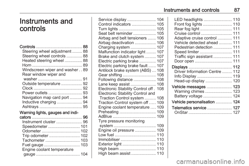 OPEL INSIGNIA 2019  Owners Manual Instruments and controls87Instruments and
controlsControls ....................................... 88
Steering wheel adjustment ........88
Steering wheel controls .............88
Heated steering wheel