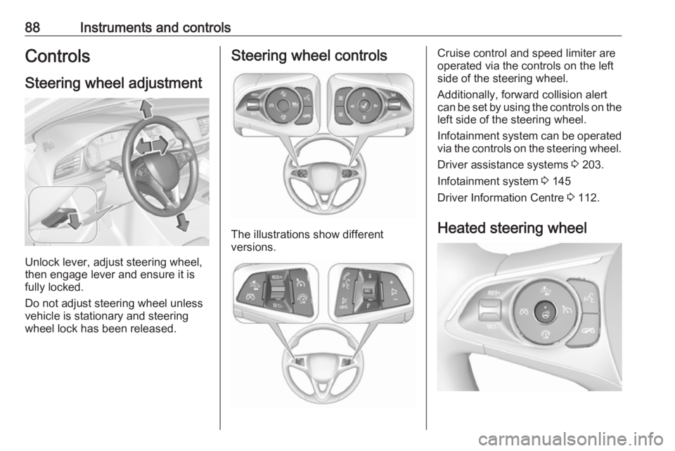 OPEL INSIGNIA 2019  Owners Manual 88Instruments and controlsControlsSteering wheel adjustment
Unlock lever, adjust steering wheel,
then engage lever and ensure it is
fully locked.
Do not adjust steering wheel unless
vehicle is station