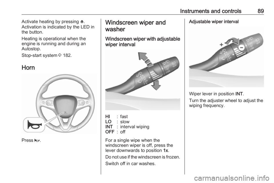 OPEL INSIGNIA 2019  Owners Manual Instruments and controls89Activate heating by pressing *.
Activation is indicated by the LED in
the button.
Heating is operational when the
engine is running and during an
Autostop.
Stop-start system 