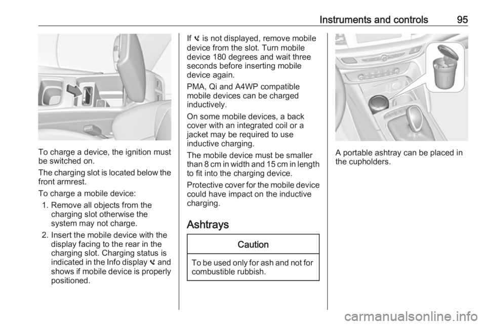 OPEL INSIGNIA 2019 Owners Manual Instruments and controls95
To charge a device, the ignition must
be switched on.
The charging slot is located below the
front armrest.
To charge a mobile device: 1. Remove all objects from the chargin OPEL INSIGNIA 2019 Owners Manual Instruments and controls95
To charge a device, the ignition must
be switched on.
The charging slot is located below the
front armrest.
To charge a mobile device: 1. Remove all objects from the chargin
