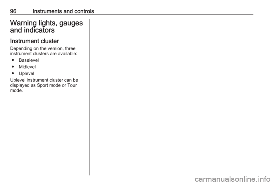 OPEL INSIGNIA 2019  Owners Manual 96Instruments and controlsWarning lights, gauges
and indicators
Instrument cluster
Depending on the version, three
instrument clusters are available:
● Baselevel
● Midlevel
● Uplevel
Uplevel ins