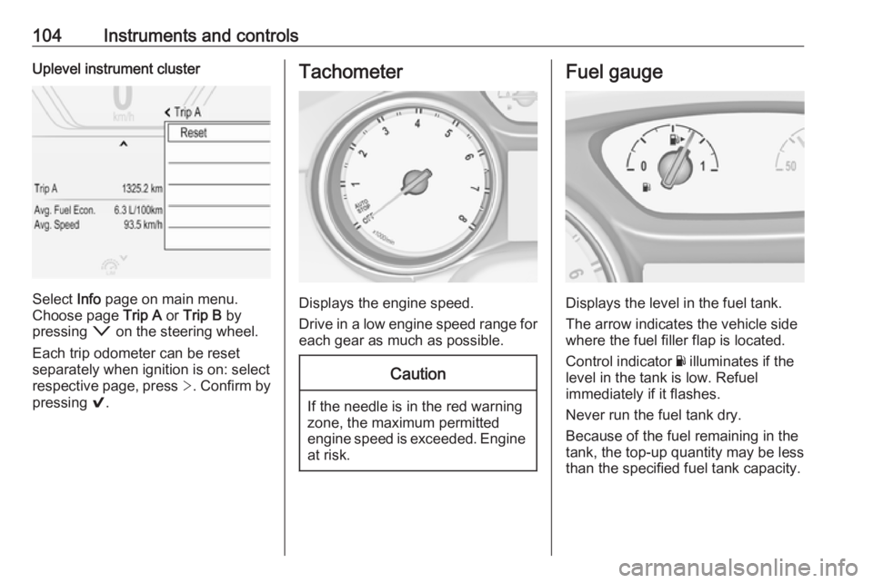 OPEL INSIGNIA 2018 Owners Manual 104Instruments and controlsUplevel instrument cluster
Select Info page on main menu.
Choose page Trip A or Trip B by
pressing o on the steering wheel.
Each trip odometer can be reset separately whe OPEL INSIGNIA 2018 Owners Manual 104Instruments and controlsUplevel instrument cluster
Select Info page on main menu.
Choose page Trip A or Trip B by
pressing o on the steering wheel.
Each trip odometer can be reset separately whe