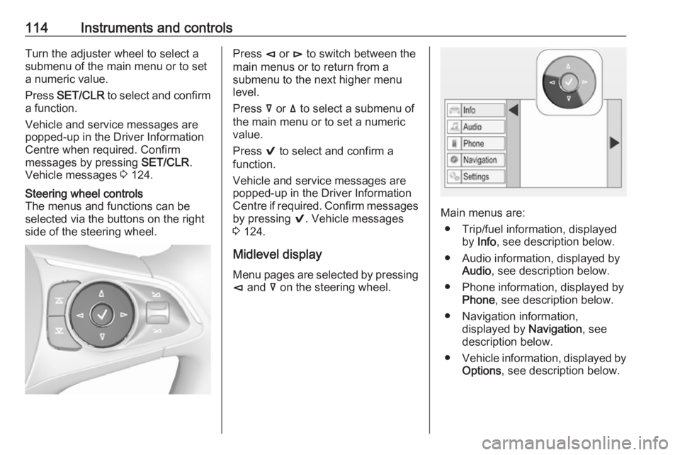 OPEL INSIGNIA 2018 Owners Manual 114Instruments and controlsTurn the adjuster wheel to select a
submenu of the main menu or to set
a numeric value.
Press SET/CLR to select and confirm
a function.
Vehicle and service messages are
po OPEL INSIGNIA 2018 Owners Manual 114Instruments and controlsTurn the adjuster wheel to select a
submenu of the main menu or to set
a numeric value.
Press SET/CLR to select and confirm
a function.
Vehicle and service messages are
po