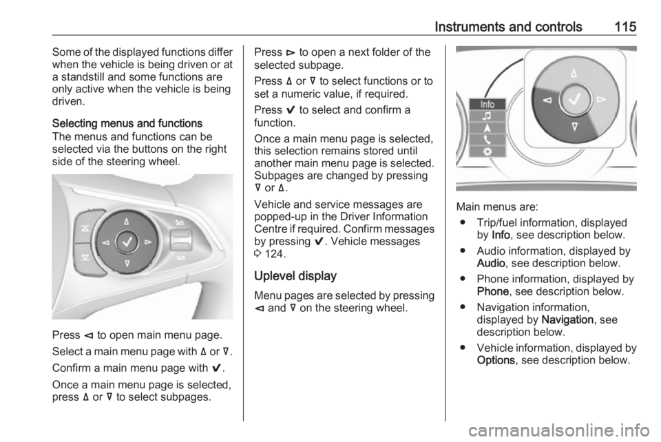 OPEL INSIGNIA 2018 Owners Manual Instruments and controls115Some of the displayed functions differ
when the vehicle is being driven or at
a standstill and some functions are
only active when the vehicle is being
driven.
Selecting men OPEL INSIGNIA 2018 Owners Manual Instruments and controls115Some of the displayed functions differ
when the vehicle is being driven or at
a standstill and some functions are
only active when the vehicle is being
driven.
Selecting men