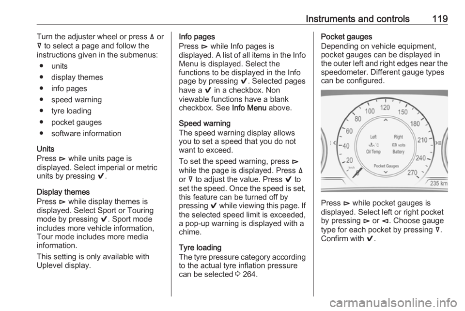 OPEL INSIGNIA 2018  Owners Manual Instruments and controls119Turn the adjuster wheel or press ä or
å  to select a page and follow the
instructions given in the submenus:
● units
● display themes
● info pages
● speed warning
