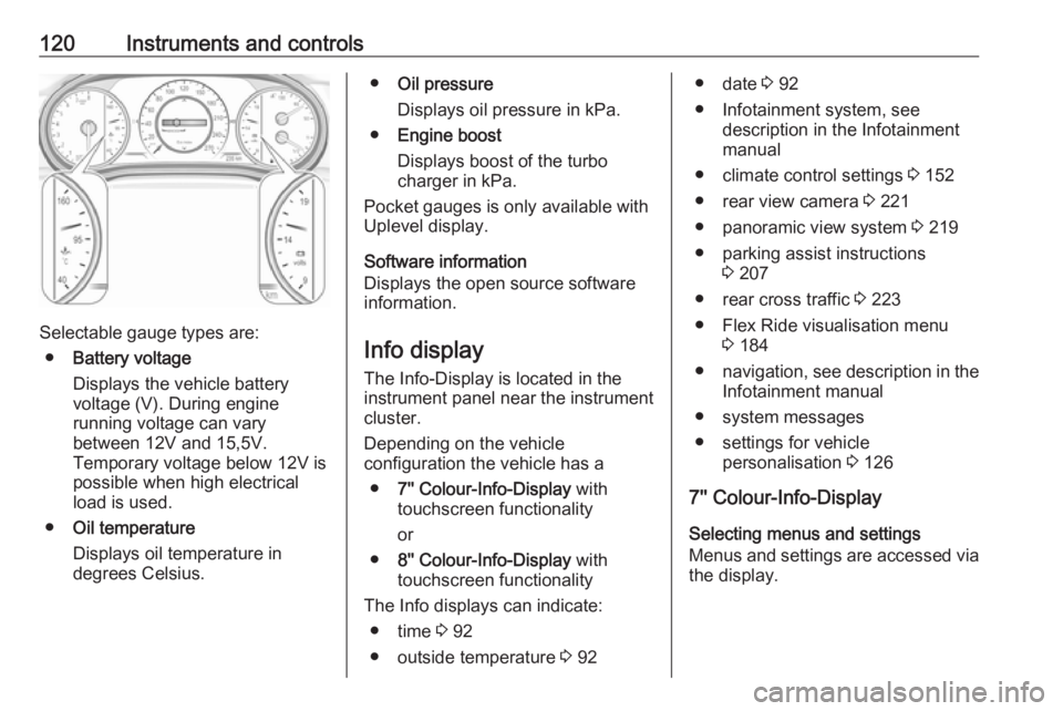 OPEL INSIGNIA 2018  Owners Manual 120Instruments and controls
Selectable gauge types are:● Battery voltage
Displays the vehicle battery
voltage (V). During engine
running voltage can vary
between 12V and 15,5V.
Temporary voltage bel