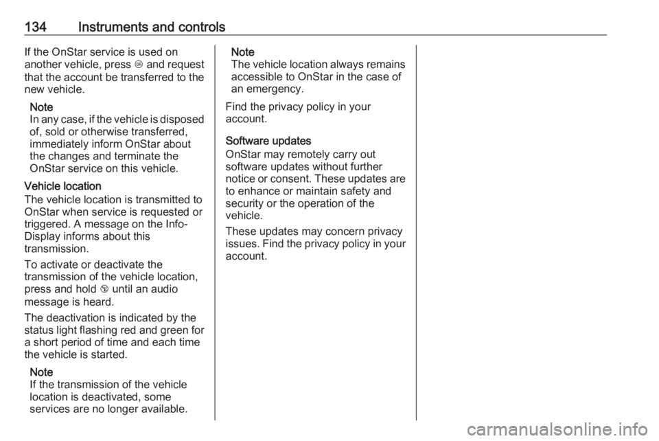 OPEL INSIGNIA 2018  Owners Manual 134Instruments and controlsIf the OnStar service is used on
another vehicle, press  Z and request
that the account be transferred to the new vehicle.
Note
In any case, if the vehicle is disposed
of, s