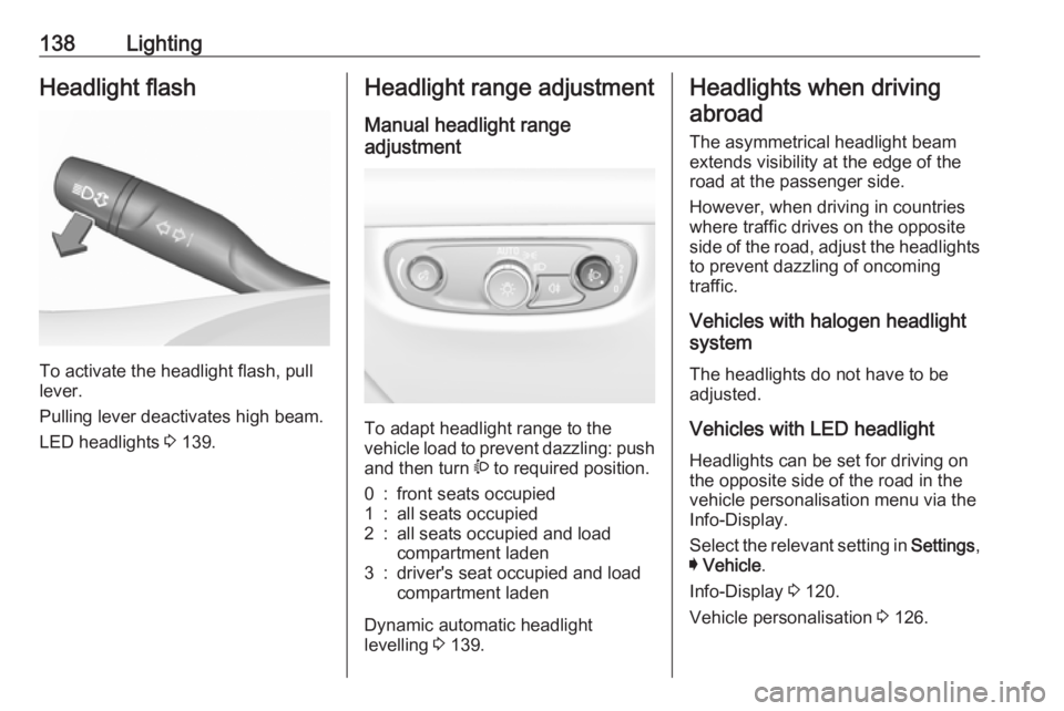 OPEL INSIGNIA 2018  Owners Manual 138LightingHeadlight flash
To activate the headlight flash, pull
lever.
Pulling lever deactivates high beam.
LED headlights  3 139.
Headlight range adjustment
Manual headlight range
adjustment 
To ada