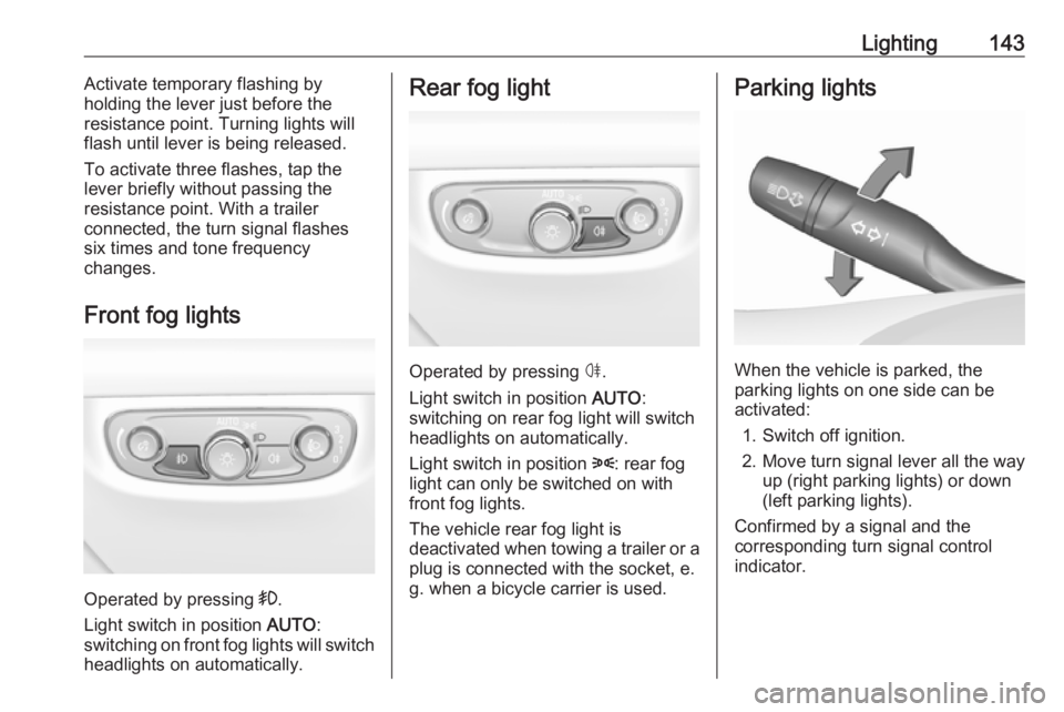 OPEL INSIGNIA 2018  Owners Manual Lighting143Activate temporary flashing by
holding the lever just before the
resistance point. Turning lights will
flash until lever is being released.
To activate three flashes, tap the
lever briefly 