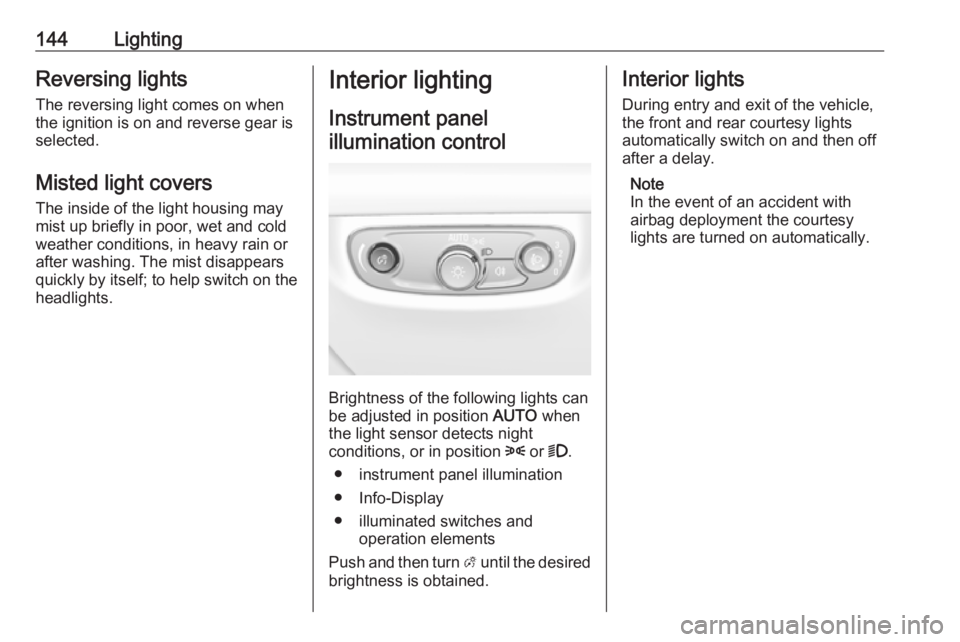 OPEL INSIGNIA 2018 User Guide 144LightingReversing lights
The reversing light comes on when
the ignition is on and reverse gear is
selected.
Misted light covers
The inside of the light housing may
mist up briefly in poor, wet and OPEL INSIGNIA 2018 User Guide 144LightingReversing lights
The reversing light comes on when
the ignition is on and reverse gear is
selected.
Misted light covers
The inside of the light housing may
mist up briefly in poor, wet and