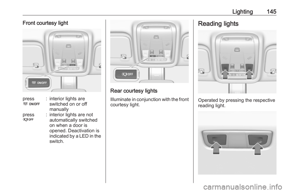 OPEL INSIGNIA 2018  Owners Manual Lighting145Front courtesy lightpress
-:interior lights are
switched on or off
manuallypress
%:interior lights are not
automatically switched
on when a door is
opened. Deactivation is
indicated by a LE