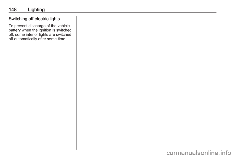 OPEL INSIGNIA 2018  Owners Manual 148LightingSwitching off electric lights
To prevent discharge of the vehicle
battery when the ignition is switched
off, some interior lights are switched
off automatically after some time. 